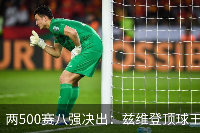 两500赛八强决出：兹维登顶球王，四位一大师捉对厮杀！