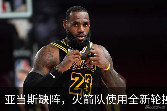 亚当斯缺阵，火箭队使用全新轮换！小史密斯客串中锋，饼皇被冷落