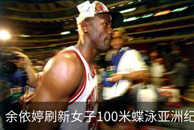余依婷刷新女子100米蝶泳亚洲纪录