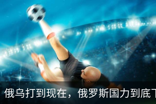 俄乌打到现在，俄罗斯国力到底下降到了什么程度呢？你可能想不到