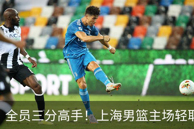 全员三分高手！上海男篮主场轻取广东