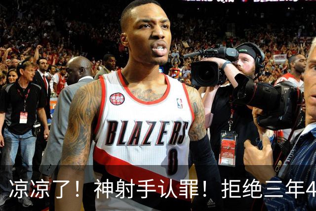 凉凉了！神射手认罪！拒绝三年4200万！还能回来吗？