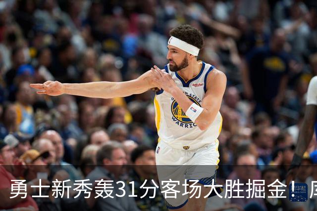 勇士新秀轰31分客场大胜掘金！库里8投全中得到24分效率极高