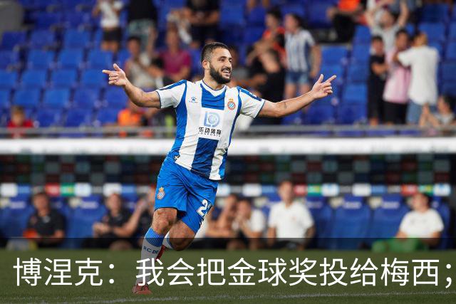 博涅克：我会把金球奖投给梅西；亚马尔可以再耐心一些