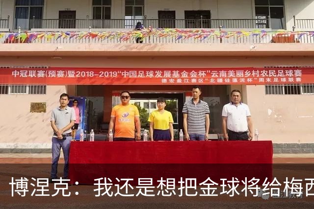 博涅克：我还是想把金球将给梅西，尽管今晚的热门人选有很多
