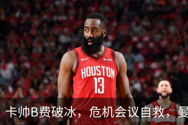 卡帅B费破冰，危机会议自救，曼联拒绝坠入降级区