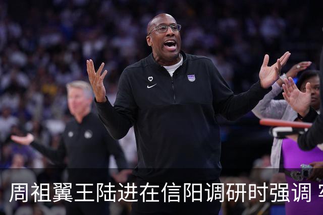 周祖翼王陆进在信阳调研时强调 牢记殷殷嘱托 勇于担当作为 加快推动革命老区振兴发展