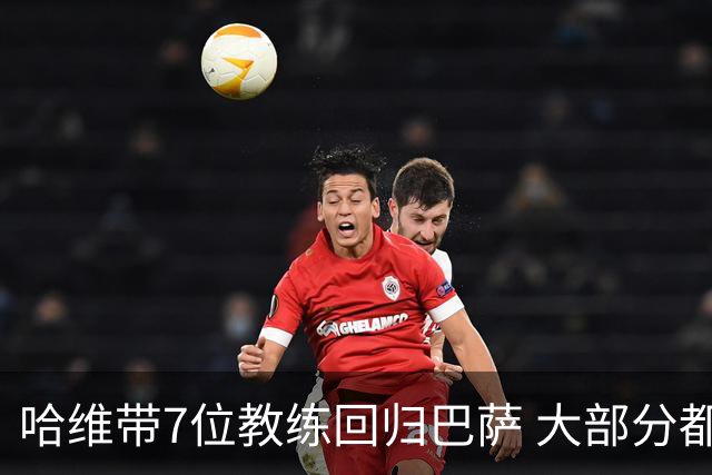 哈维带7位教练回归巴萨 大部分都是巴萨自家人