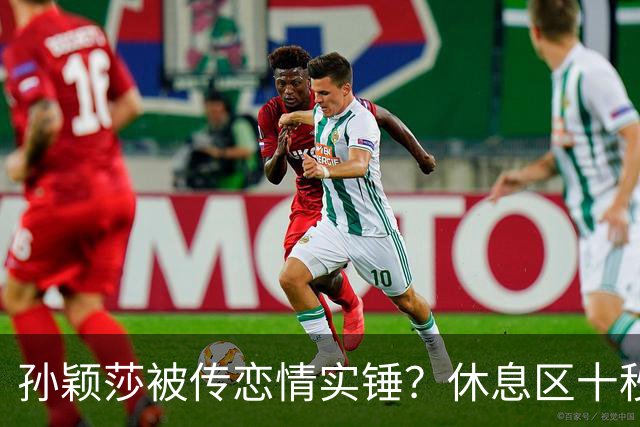 孙颖莎被传恋情实锤？休息区十秒无互动片段引热议，事实却和猜想截然相反