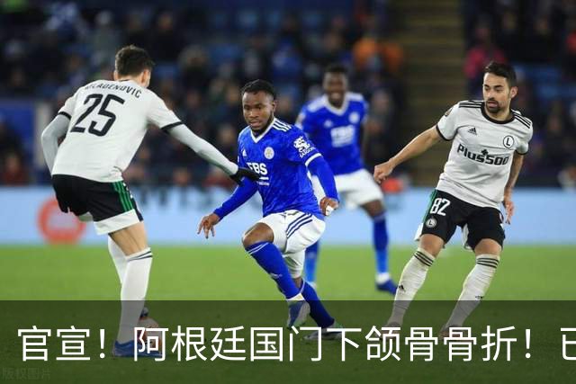 官宣！阿根廷国门下颌骨骨折！已完成手术治疗