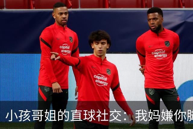 小孩哥姐的直球社交：我妈嫌你脚臭你别来，那我洗了来，行