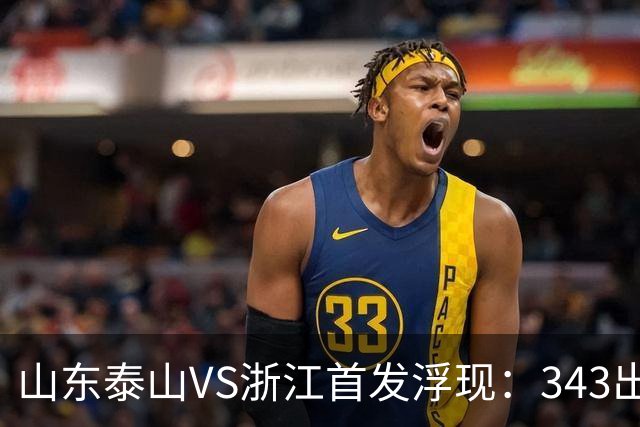 山东泰山VS浙江首发浮现：343出击，依木兰+马德鲁加坐镇中场，瓦科冲锋