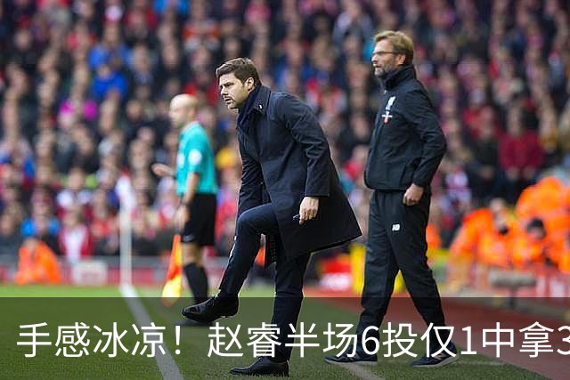 手感冰凉！赵睿半场6投仅1中拿3分 正负值-10
