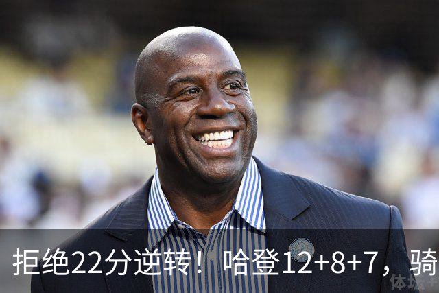 拒绝22分逆转！哈登12+8+7，骑士险胜篮网！米切尔22+5，双塔发威