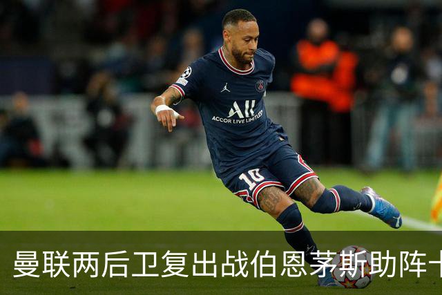 曼联两后卫复出战伯恩茅斯助阵卡里克！7人仍伤缺，B费恐继续首发