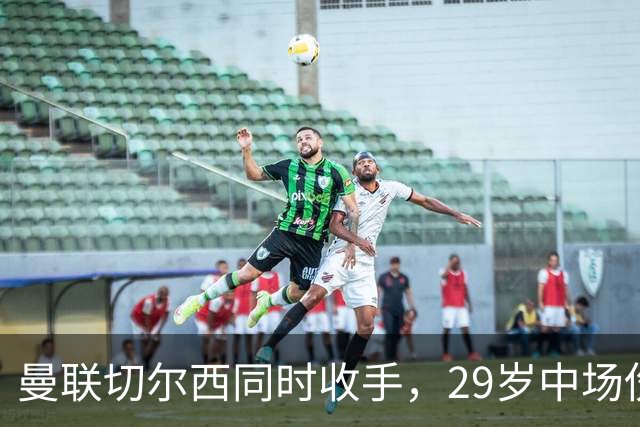 曼联切尔西同时收手，29岁中场伤情成最大变数