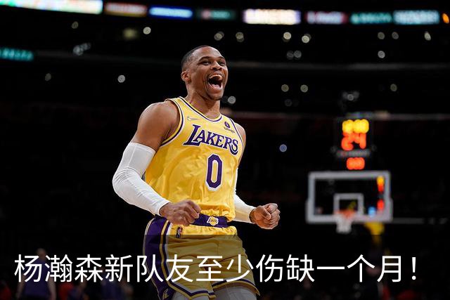 杨瀚森新队友至少伤缺一个月！