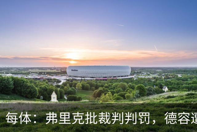 每体：弗里克批裁判判罚，德容遭嘘、库库不受欢迎