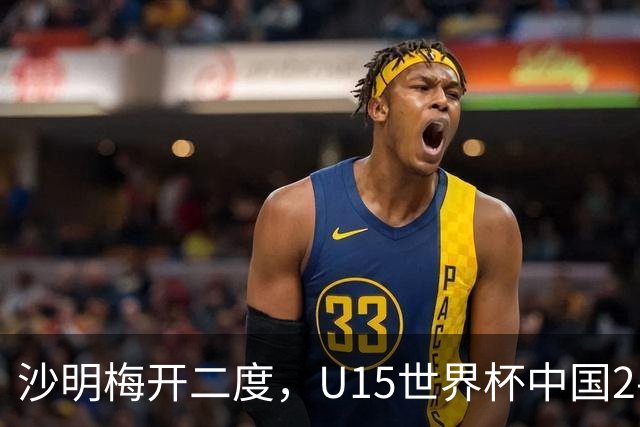 沙明梅开二度，U15世界杯中国2-3不敌安哥拉U15
