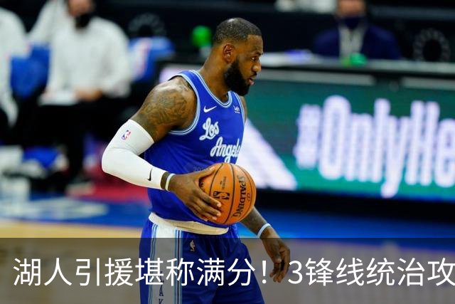 湖人引援堪称满分！3锋线统治攻守，凯斯勒打成巨头，另2将稳轮换