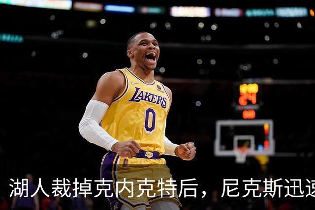 湖人裁掉克内克特后，尼克斯迅速出手认领