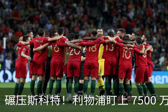 碾压斯科特！利物浦盯上 7500 万德甲王牌！昔日核心位置不保