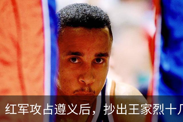 红军攻占遵义后，抄出王家烈十几年攒下的家底，足足值几十万大洋，还开了三天重要会议