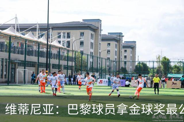 维蒂尼亚：巴黎球员拿金球奖最公平；主帅从不让你安于现状