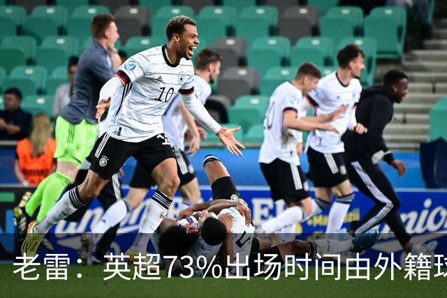老雷：英超73%出场时间由外籍球员占据，球队青训流水线早已停摆