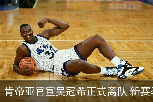 肯帝亚官宣吴冠希正式离队 新赛季转会至新疆