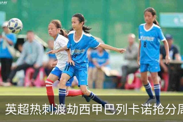 英超热刺渡劫西甲巴列卡诺抢分周末焦点赛事前瞻