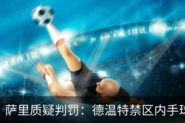 萨里质疑判罚：德温特禁区内手球未判，有球员辱骂裁判却没吃红牌