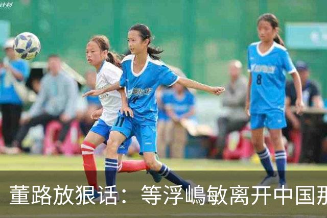 董路放狠话：等浮嶋敏离开中国那天，我必定开直播把内幕全说清！