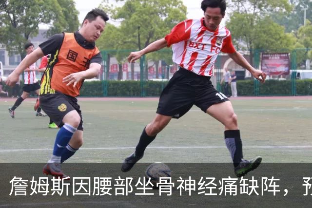 詹姆斯因腰部坐骨神经痛缺阵，预计明日战活塞复出