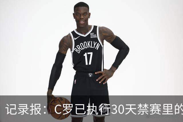 记录报：C罗已执行30天禁赛里的19天，下期集训可正常被征召