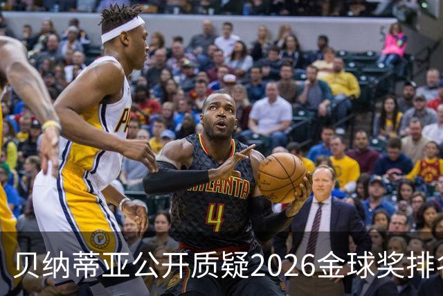 贝纳蒂亚公开质疑2026金球奖排名：梅西凭什么位列第五？