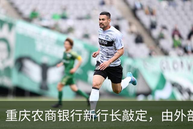 重庆农商银行新行长敲定，由外部空降、从云南而来