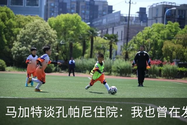 马加特谈孔帕尼住院：我也曾在发烧40度时工作，如今教练压力更大