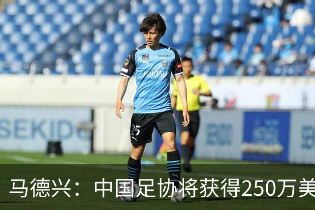 马德兴：中国足协将获得250万美元用于备战女足世界杯