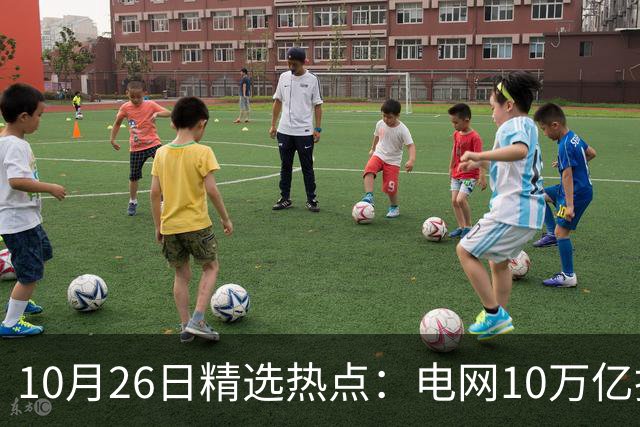 10月26日精选热点：电网10万亿投资加速推进 这些超跌龙头要暴涨