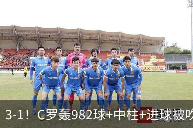 3-1！C罗轰982球+中柱+进球被吹，赛后这一举动才是真格局