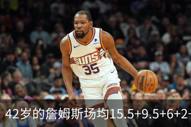 42岁的詹姆斯场均15.5+9.5+6+2+1，他到底什么时候才会老？