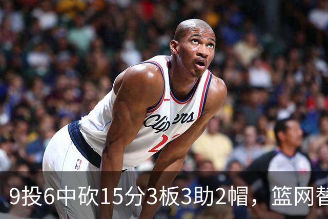 9投6中砍15分3板3助2帽，篮网替补22分钟打满火力