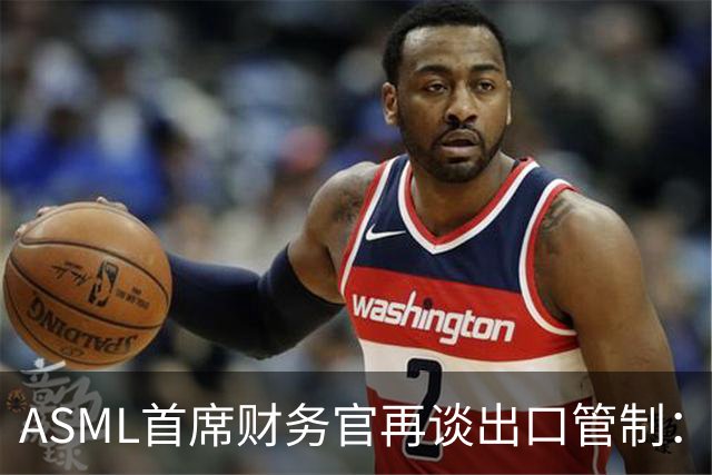 ASML首席财务官再谈出口管制：坚决反对match法案，禁止对华销售DUV光刻机，只会加速中国突破
