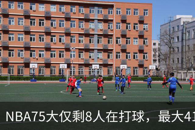 NBA75大仅剩8人在打球，最大41岁，最小31岁，一个时代正在谢幕