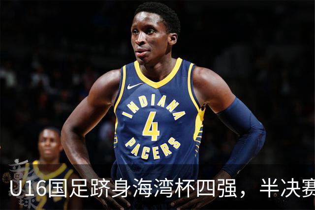 U16国足跻身海湾杯四强，半决赛还是以小打大